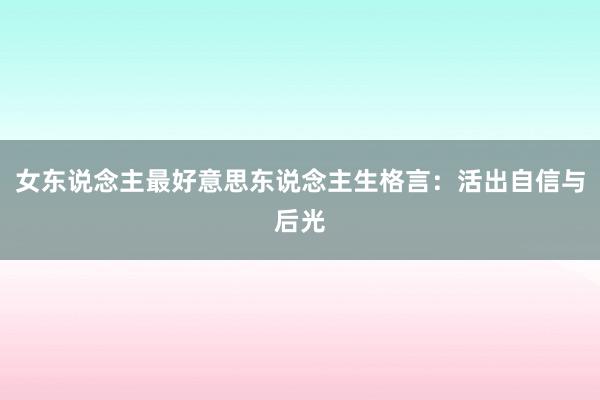 女东说念主最好意思东说念主生格言：活出自信与后光