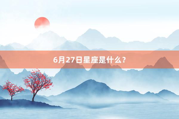 6月27日星座是什么？